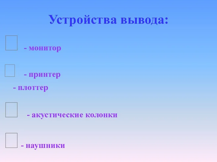 Устройства вывода:  - монитор  - принтер - плоттер  - акустические колонки - наушники