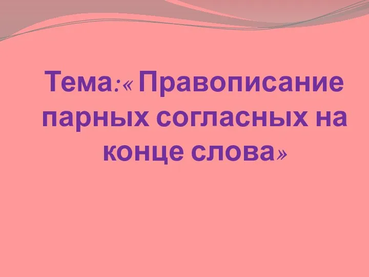 Тема:« Правописание парных согласных на конце слова»