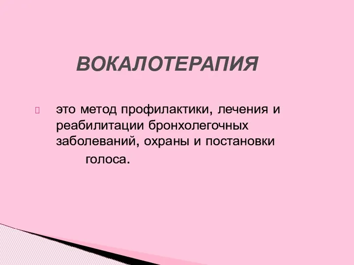 это метод профилактики, лечения и реабилитации бронхолегочных заболеваний, охраны и постановки голоса. ВОКАЛОТЕРАПИЯ