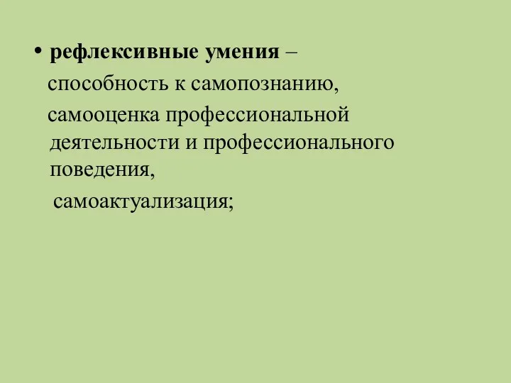 рефлексивные умения – способность к самопознанию, самооценка профессиональной деятельности и профессионального поведения, самоактуализация;