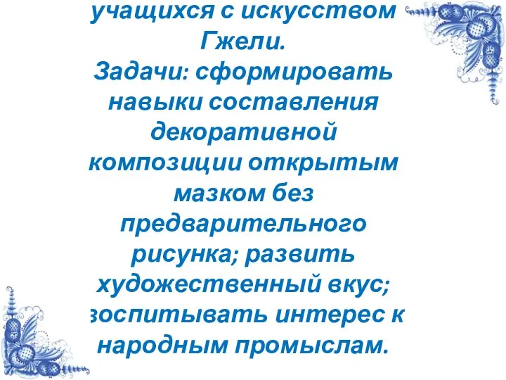 Цель: ознакомить учащихся с искусством Гжели. Задачи: сформировать навыки составления