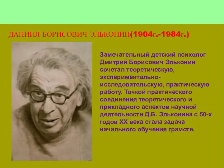 ДАНИИЛ БОРИСОВИЧ ЭЛЬКОНИН(1904г.-1984г.) Замечательный детский психолог Дмитрий Борисович Эльконин сочетал теоретическую, экспериментально-исследовательскую, практическую