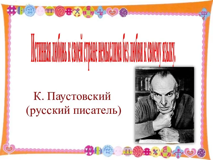 К. Паустовский (русский писатель) Истинная любовь к своей стране немыслима без любви к своему языку.