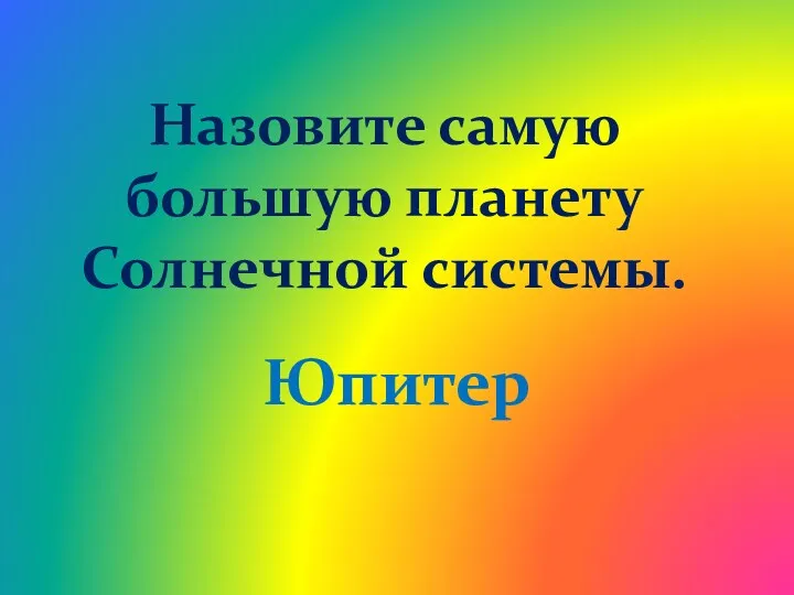 Назовите самую большую планету Солнечной системы. Юпитер