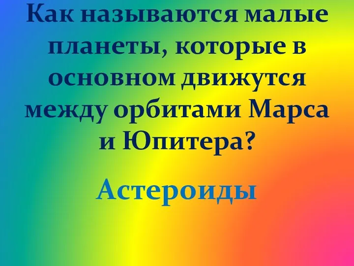 Как называются малые планеты, которые в основном движутся между орбитами Марса и Юпитера? Астероиды