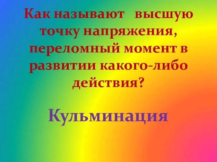 Как называют высшую точку напряжения, переломный момент в развитии какого-либо действия? Кульминация