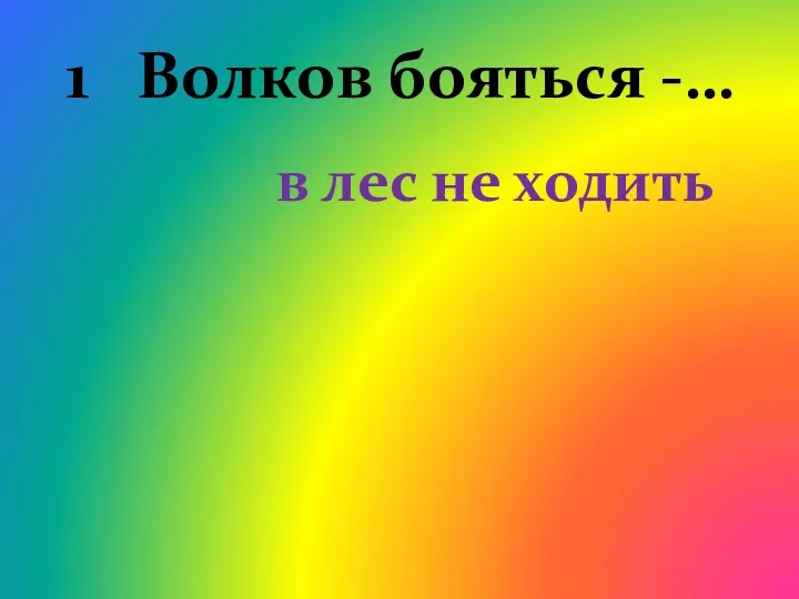 1 Волков бояться -… в лес не ходить