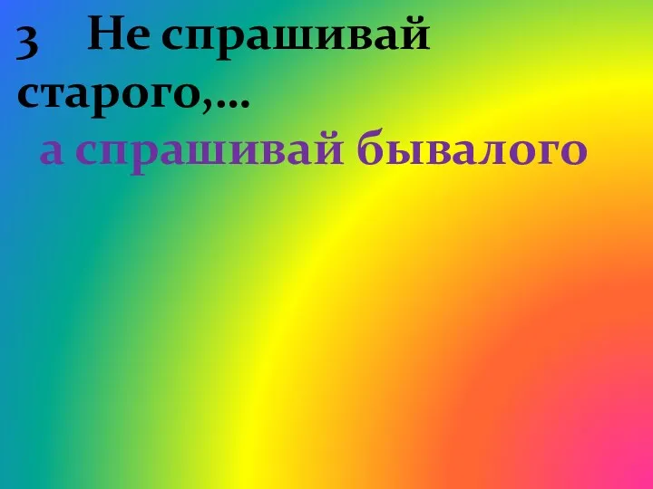 3 Не спрашивай старого,… а спрашивай бывалого