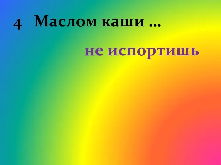 4 Маслом каши … не испортишь