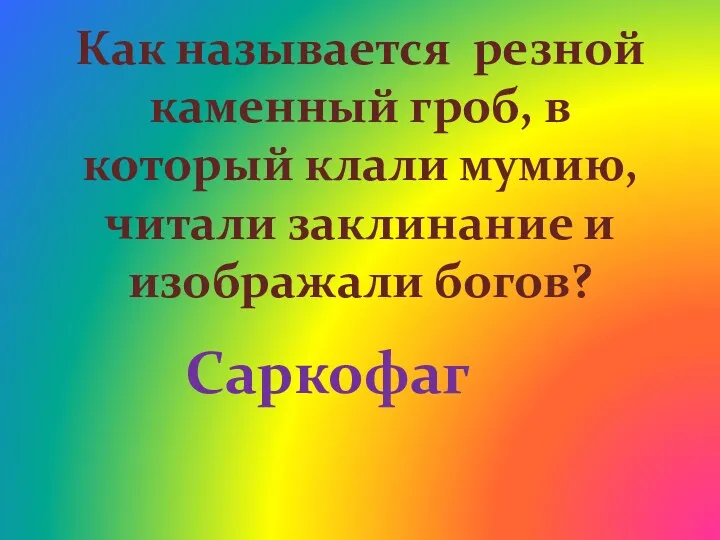 Как называется резной каменный гроб, в который клали мумию, читали заклинание и изображали богов? Саркофаг