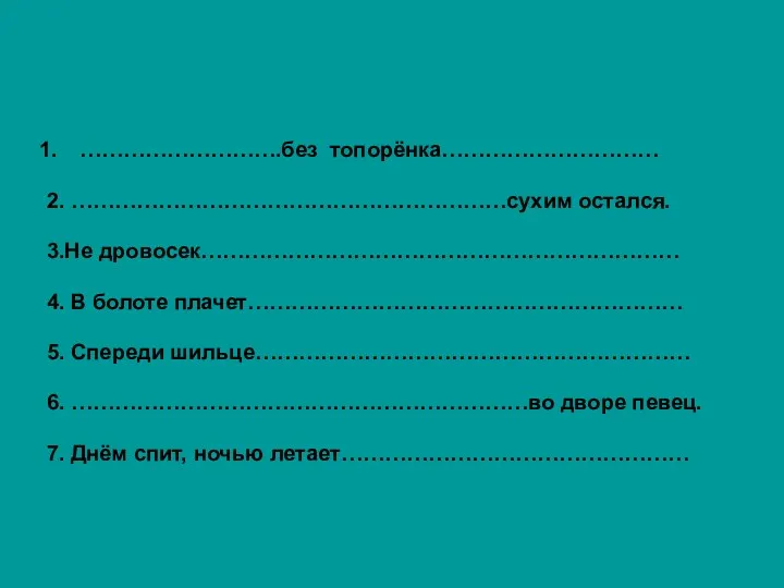 ……………………….без топорёнка………………………… 2. ……………………………………………………сухим остался. 3.Не дровосек………………………………………………………… 4. В болоте