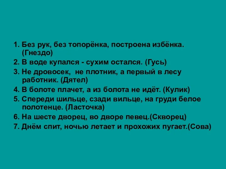 1. Без рук, без топорёнка, построена избёнка. (Гнездо) 2. В воде купался -