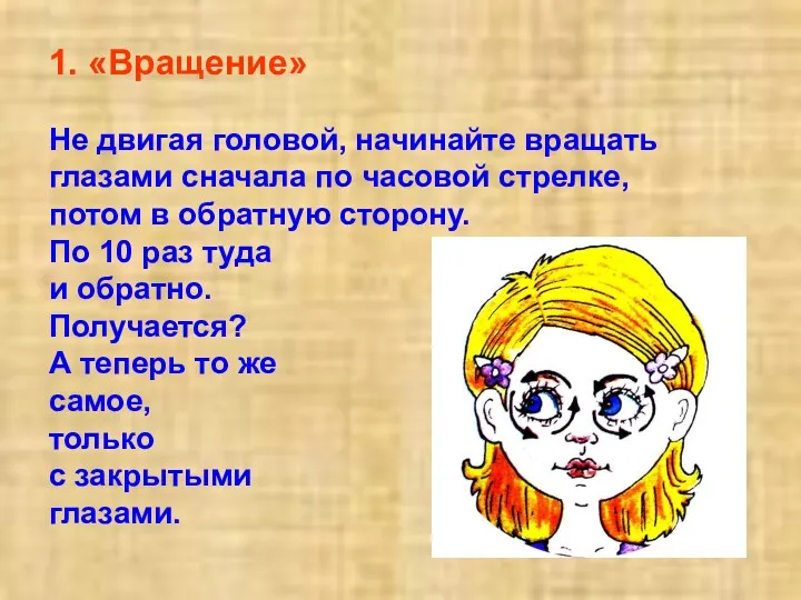 1. «Вращение» He двигая головой, начинайте вращать глазами сначала по часовой стрелке, потом