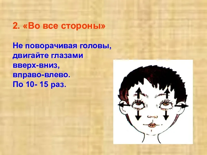 2. «Во все стороны» Не поворачивая головы, двигайте глазами вверх-вниз, вправо-влево. По 10- 15 раз.