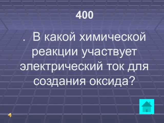 400 . В какой химической реакции участвует электрический ток для создания оксида?