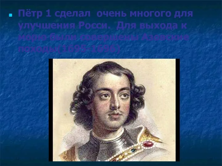 Пётр 1 сделал очень многого для улучшения Росси. Для выхода к морю были совершены Азовские походы(1695-1696)