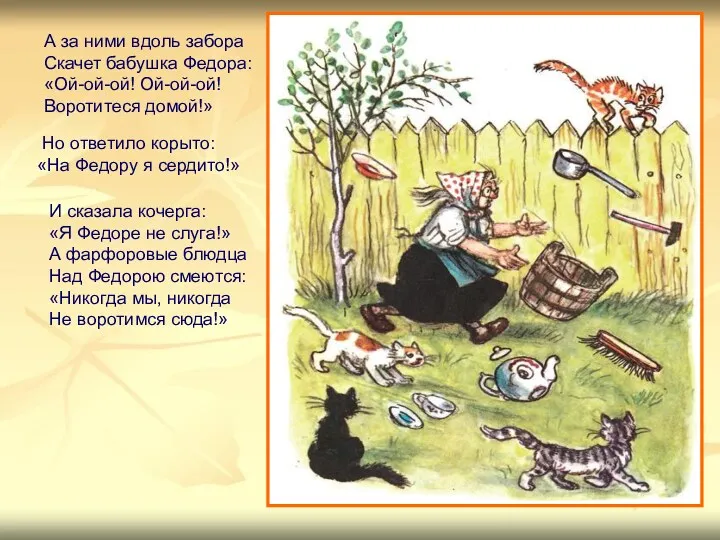 А за ними вдоль забора Скачет бабушка Федора: «Ой-ой-ой! Ой-ой-ой!