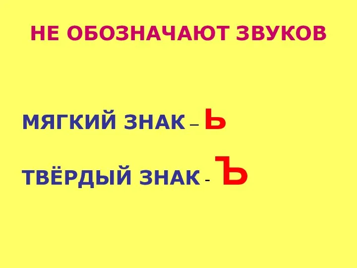 НЕ ОБОЗНАЧАЮТ ЗВУКОВ МЯГКИЙ ЗНАК – ь ТВЁРДЫЙ ЗНАК - Ъ