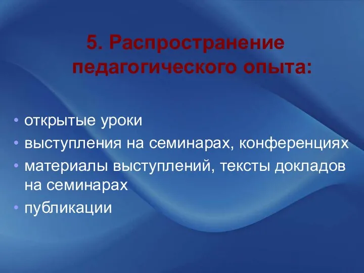 5. Распространение педагогического опыта: открытые уроки выступления на семинарах, конференциях материалы выступлений, тексты