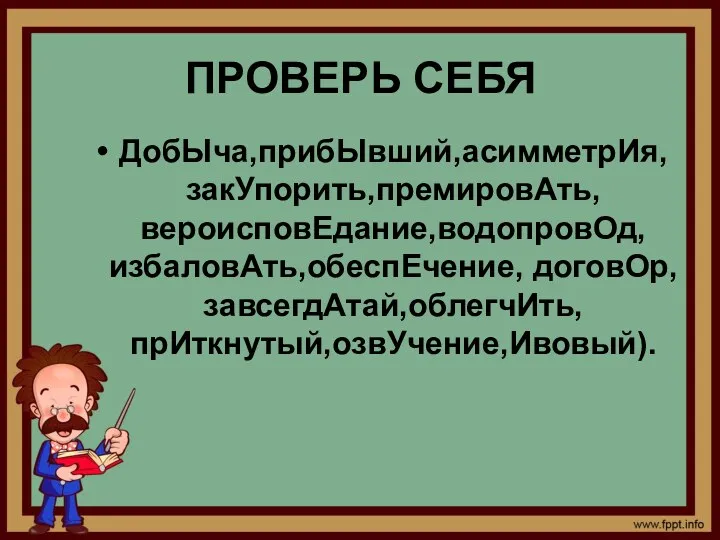 ПРОВЕРЬ СЕБЯ ДобЫча,прибЫвший,асимметрИя, закУпорить,премировАть, вероисповЕдание,водопровОд, избаловАть,обеспЕчение, договОр,завсегдАтай,облегчИть, прИткнутый,озвУчение,Ивовый).