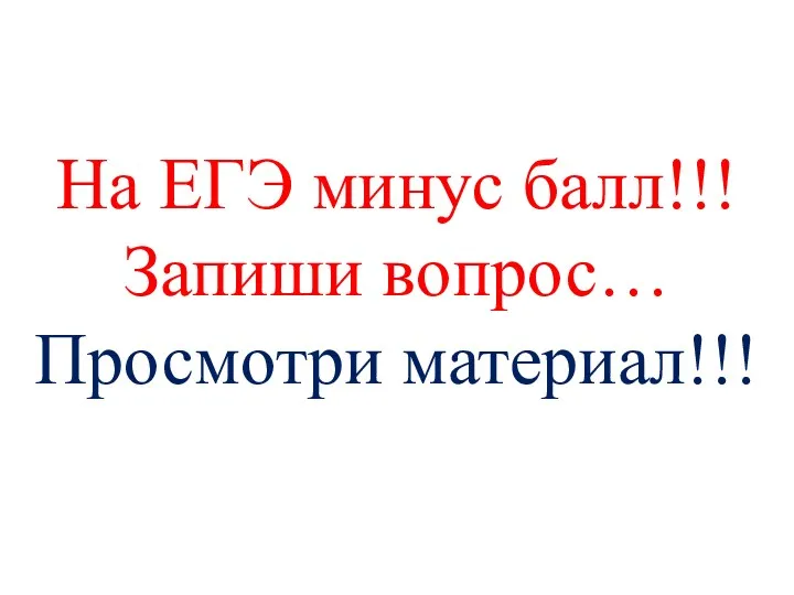 На ЕГЭ минус балл!!! Запиши вопрос… Просмотри материал!!!