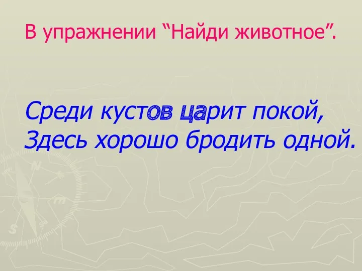 В упражнении “Найди животное”. Среди кустов царит покой, Здесь хорошо бродить одной.