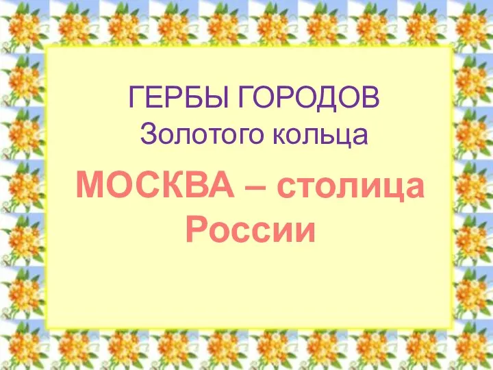 ГЕРБЫ ГОРОДОВ Золотого кольца МОСКВА – столица России