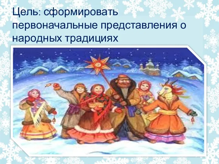 Цель: сформировать первоначальные представления о народных традициях