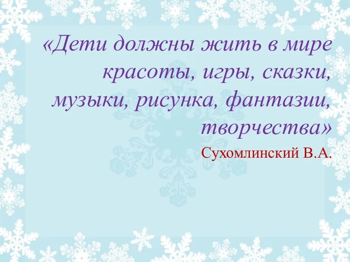 «Дети должны жить в мире красоты, игры, сказки, музыки, рисунка, фантазии, творчества» Сухомлинский В.А.