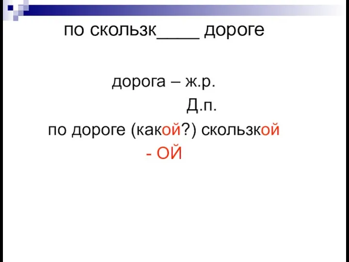 по скользк____ дороге дорога – ж.р. Д.п. по дороге (какой?) скользкой - ОЙ