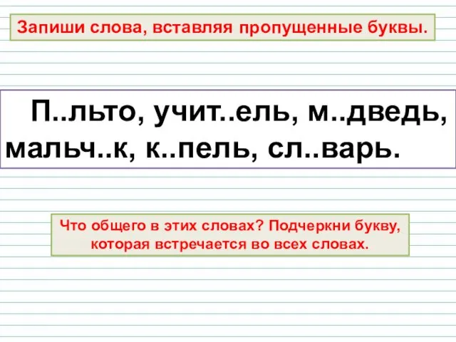 Запиши слова, вставляя пропущенные буквы. П..льто, учит..ель, м..дведь, мальч..к, к..пель,