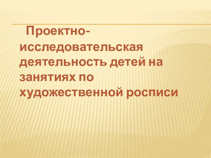 Проектно-исследовательская деятельность детей на занятиях по художественной росписи