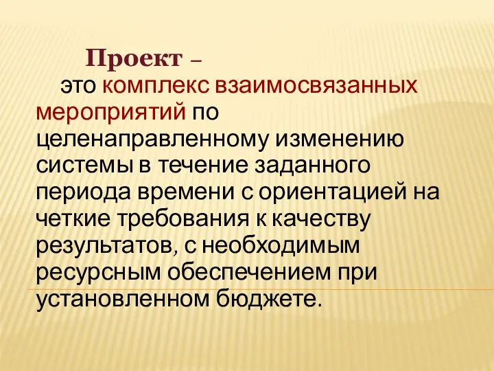 Проект – это комплекс взаимосвязанных мероприятий по целенаправленному изменению системы