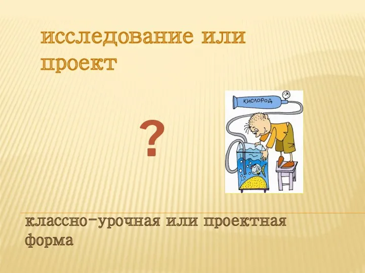 классно-урочная или проектная форма исследование или проект ?