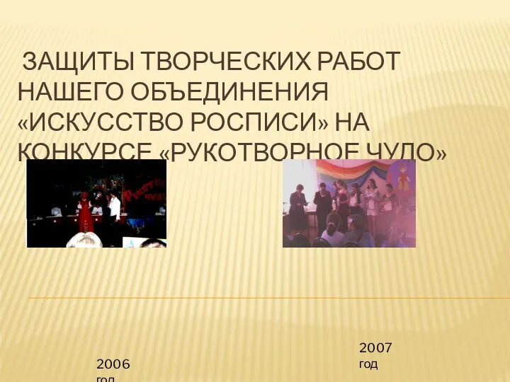 Защиты творческих работ нашего объединения «Искусство росписи» на конкурсе «Рукотворное чудо» 2006 год 2007 год