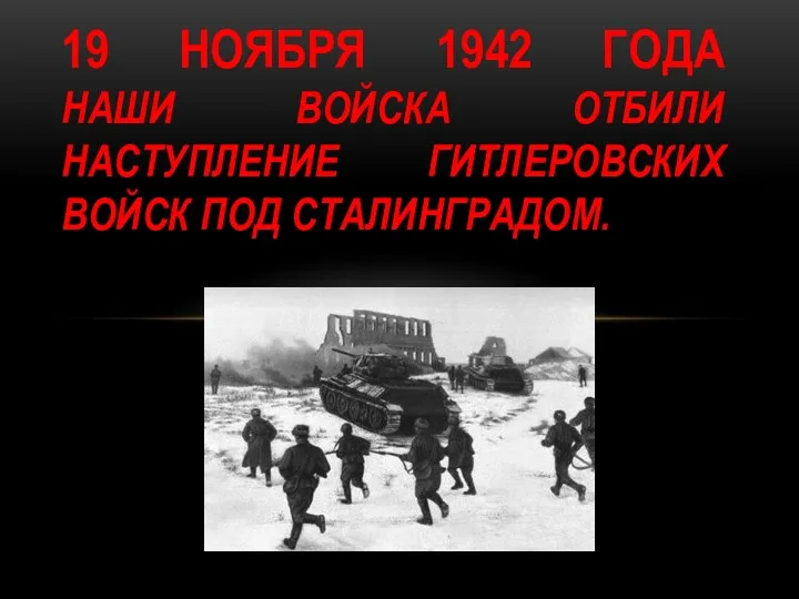 19 ноября 1942 года Наши войска отбили наступление гитлеровских войск под Сталинградом.