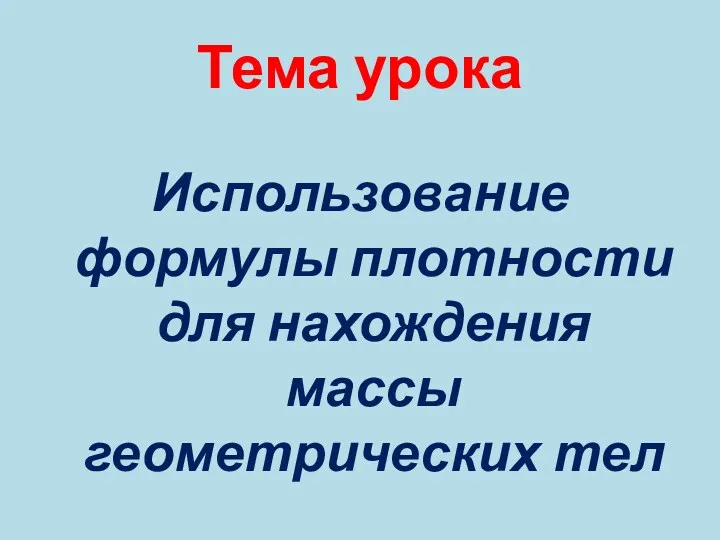 Тема урока Использование формулы плотности для нахождения массы геометрических тел