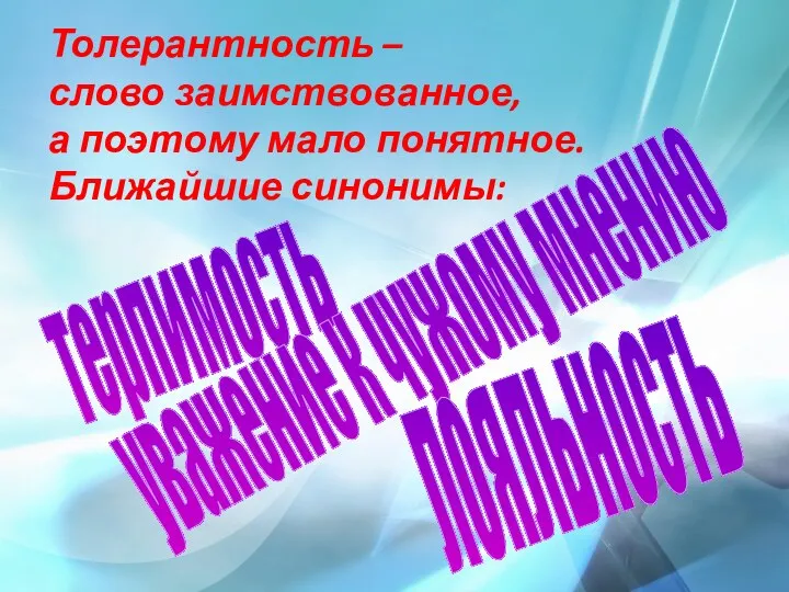 Толерантность – слово заимствованное, а поэтому мало понятное. Ближайшие синонимы: терпимость уважение к чужому мнению лояльность