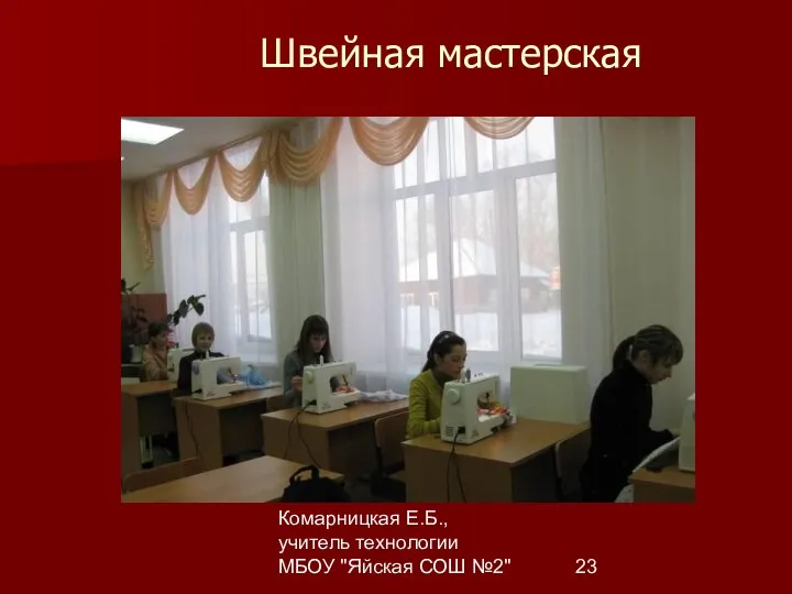 Комарницкая Е.Б., учитель технологии МБОУ "Яйская СОШ №2" Швейная мастерская