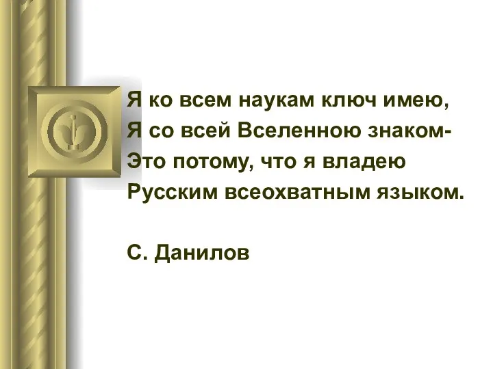 Я ко всем наукам ключ имею, Я со всей Вселенною