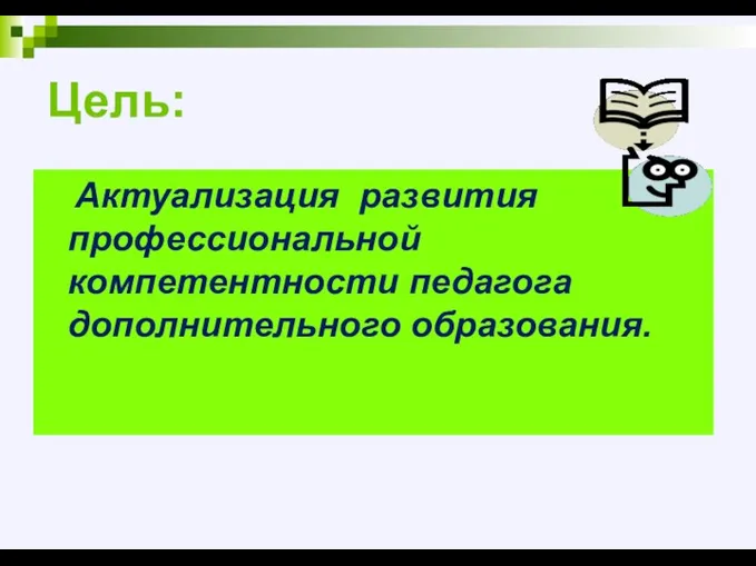 Актуализация развития профессиональной компетентности педагога дополнительного образования. Цель: