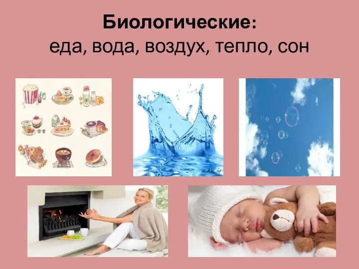 Биологические: еда, вода, воздух, тепло, сон