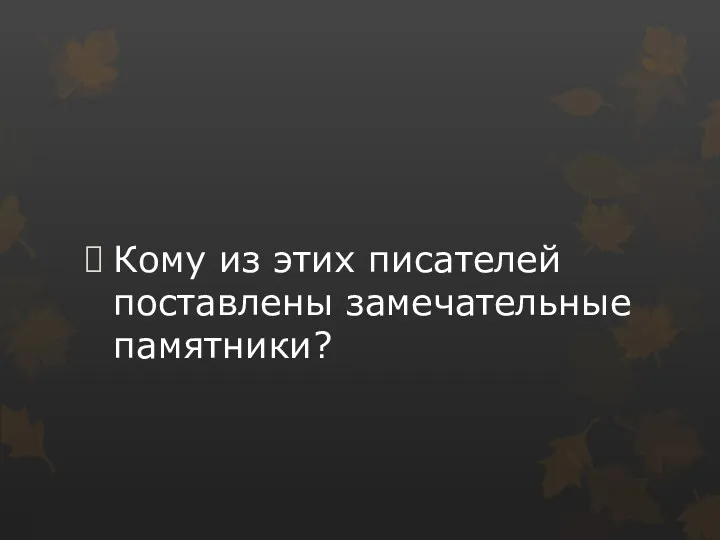 Кому из этих писателей поставлены замечательные памятники?