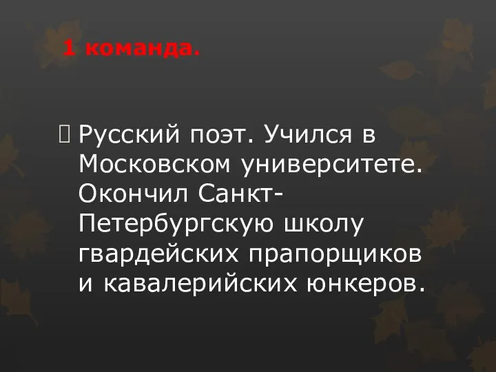 1 команда. Русский поэт. Учился в Московском университете. Окончил Санкт-Петербургскую школу гвардейских прапорщиков и кавалерийских юнкеров.