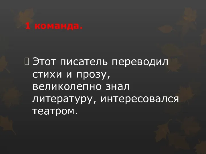 Этот писатель переводил стихи и прозу, великолепно знал литературу, интересовался театром. 1 команда.