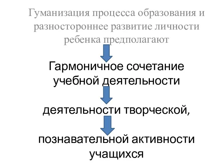 Гармоничное сочетание учебной деятельности деятельности творческой, познавательной активности учащихся Гуманизация