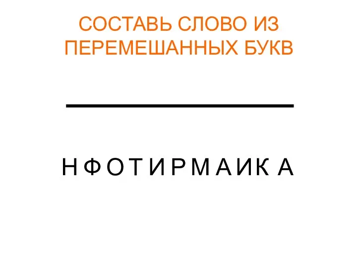 СОСТАВЬ СЛОВО ИЗ ПЕРЕМЕШАННЫХ БУКВ Н О Т И Р А М К А Ф И