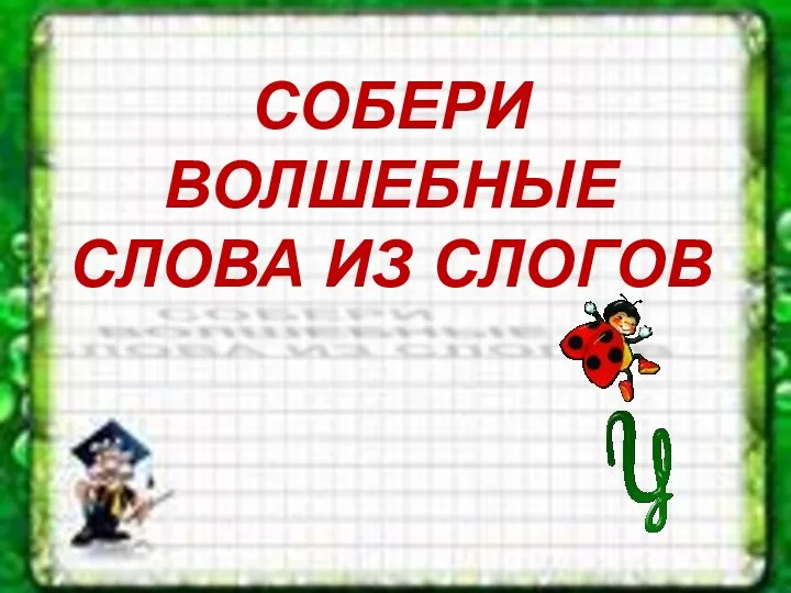 СОБЕРИ ВОЛШЕБНЫЕ СЛОВА ИЗ СЛОГОВ