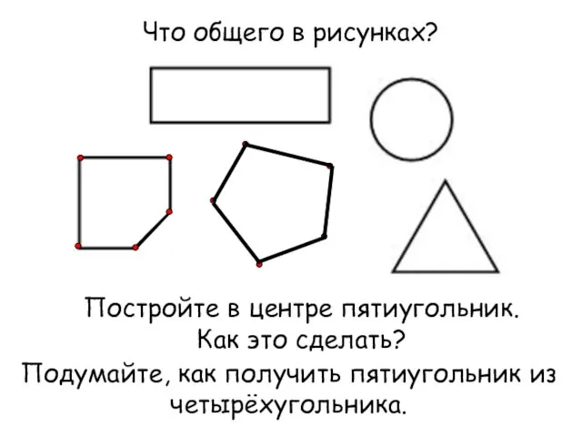 Что общего в рисунках? Постройте в центре пятиугольник. Как это сделать? Подумайте, как