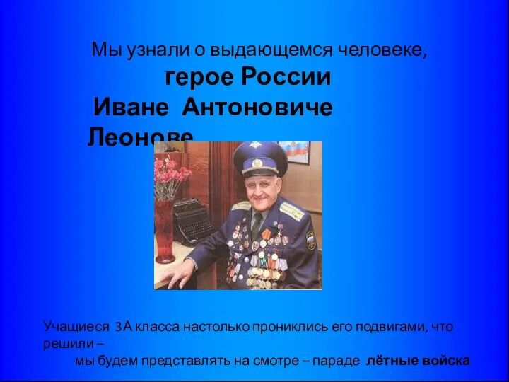Мы узнали о выдающемся человеке, герое России Иване Антоновиче Леонове Учащиеся 3А класса